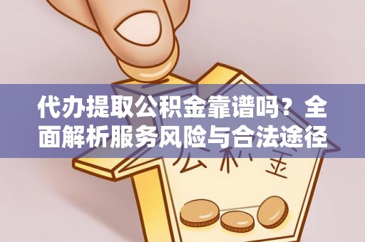 梓官代办提取公积金靠谱吗？全面解析服务风险与合法途径