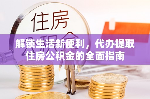 梓官解锁生活新便利，代办提取住房公积金的全面指南