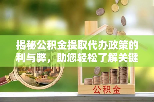 梓官揭秘公积金提取代办政策的利与弊，助您轻松了解关键要点