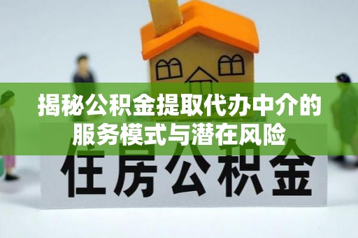 梓官揭秘公积金提取代办中介的服务模式与潜在风险