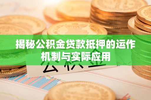 梓官揭秘公积金贷款抵押的运作机制与实际应用