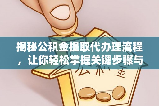 梓官揭秘公积金提取代办理流程，让你轻松掌握关键步骤与注意事项