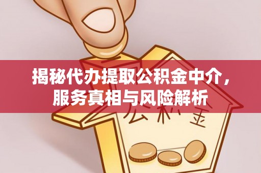 梓官揭秘代办提取公积金中介，服务真相与风险解析