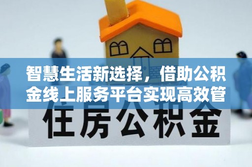 梓官智慧生活新选择，借助公积金线上服务平台实现高效管理