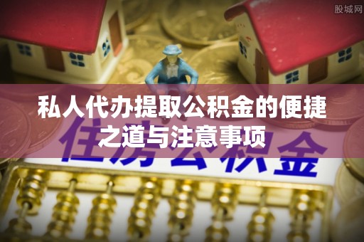 梓官私人代办提取公积金的便捷之道与注意事项