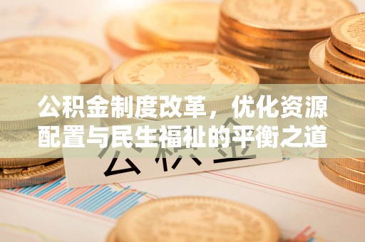 梓官公积金制度改革，优化资源配置与民生福祉的平衡之道