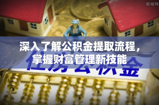 梓官深入了解公积金提取流程，掌握财富管理新技能