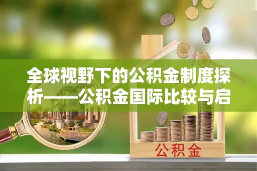 梓官全球视野下的公积金制度探析——公积金国际比较与启示