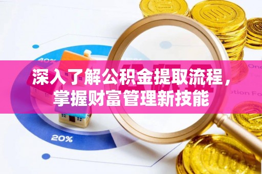 梓官深入了解公积金提取流程，掌握财富管理新技能