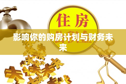 梓官影响你的购房计划与财务未来