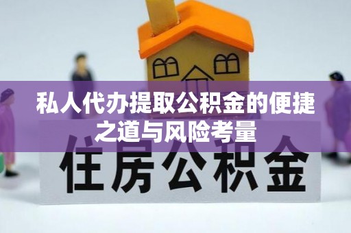 梓官私人代办提取公积金的便捷之道与风险考量