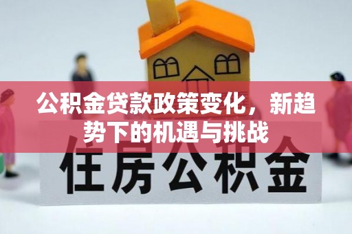 梓官公积金贷款政策变化，新趋势下的机遇与挑战