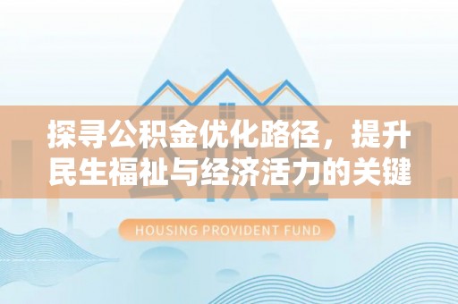 梓官探寻公积金优化路径，提升民生福祉与经济活力的关键之举