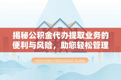 梓官揭秘公积金代办提取业务的便利与风险，助您轻松管理个人财务