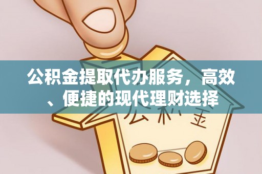 梓官公积金提取代办服务，高效、便捷的现代理财选择