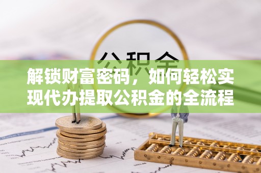 梓官解锁财富密码，如何轻松实现代办提取公积金的全流程攻略
