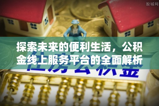 梓官探索未来的便利生活，公积金线上服务平台的全面解析