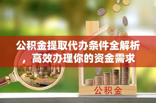 梓官公积金提取代办条件全解析，高效办理你的资金需求