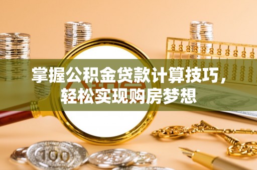 梓官掌握公积金贷款计算技巧，轻松实现购房梦想