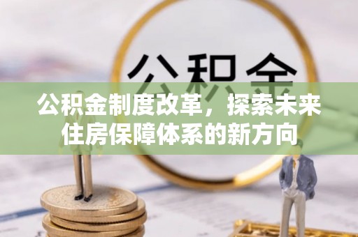 梓官公积金制度改革，探索未来住房保障体系的新方向
