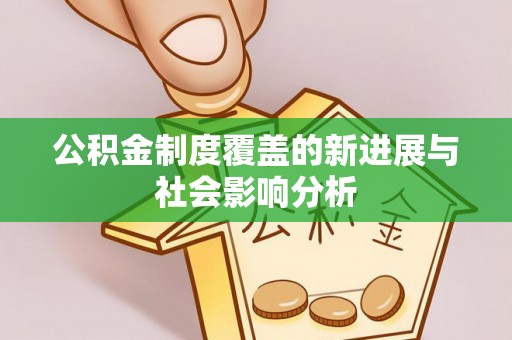 梓官公积金制度覆盖的新进展与社会影响分析