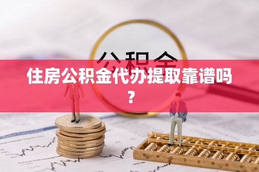 梓官住房公积金代办提取靠谱吗？