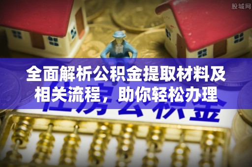 梓官全面解析公积金提取材料及相关流程，助你轻松办理