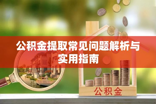 梓官公积金提取常见问题解析与实用指南
