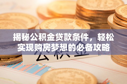 梓官揭秘公积金贷款条件，轻松实现购房梦想的必备攻略