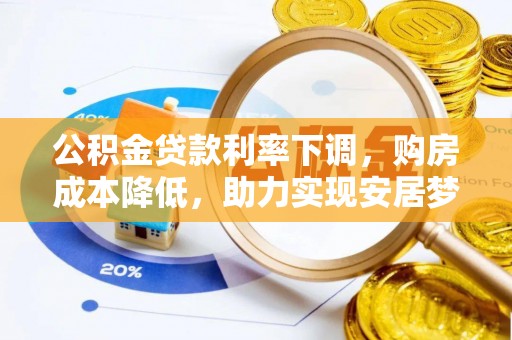 梓官公积金贷款利率下调，购房成本降低，助力实现安居梦想