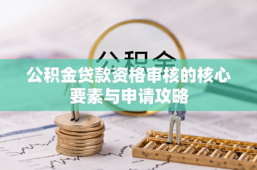 梓官公积金贷款资格审核的核心要素与申请攻略