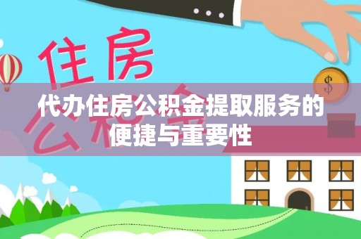 梓官代办住房公积金提取服务的便捷与重要性