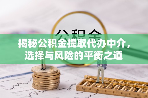 梓官揭秘公积金提取代办中介，选择与风险的平衡之道