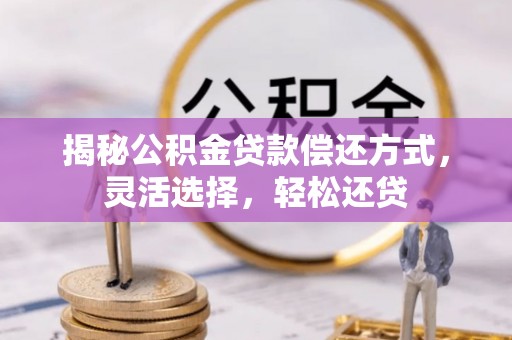 梓官揭秘公积金贷款偿还方式，灵活选择，轻松还贷