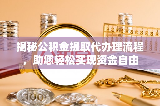 梓官揭秘公积金提取代办理流程，助您轻松实现资金自由