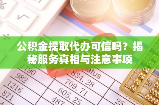 梓官公积金提取代办可信吗？揭秘服务真相与注意事项