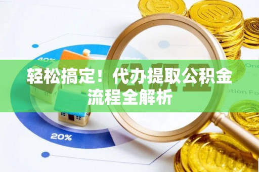梓官轻松搞定！代办提取公积金流程全解析
