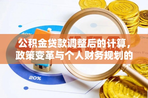 梓官公积金贷款调整后的计算，政策变革与个人财务规划的深度解析