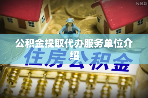梓官公积金提取代办服务单位介绍