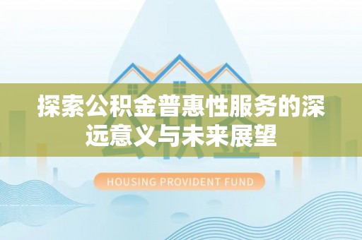 梓官探索公积金普惠性服务的深远意义与未来展望