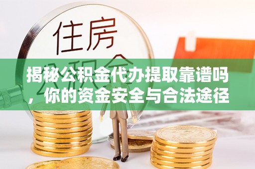 梓官揭秘公积金代办提取靠谱吗，你的资金安全与合法途径全解析