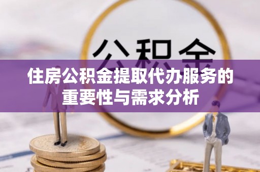 梓官住房公积金提取代办服务的重要性与需求分析