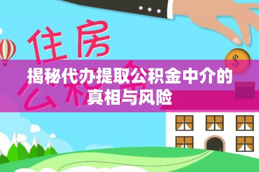梓官揭秘代办提取公积金中介的真相与风险