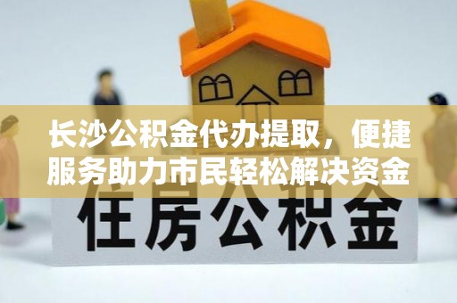 梓官长沙公积金代办提取，便捷服务助力市民轻松解决资金需求