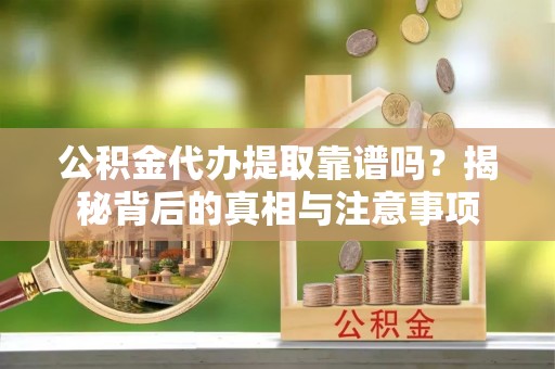 梓官公积金代办提取靠谱吗？揭秘背后的真相与注意事项