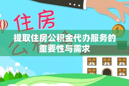 梓官提取住房公积金代办服务的重要性与需求