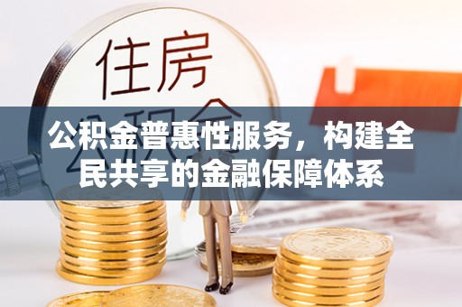 梓官公积金普惠性服务，构建全民共享的金融保障体系