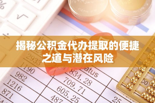 梓官揭秘公积金代办提取的便捷之道与潜在风险