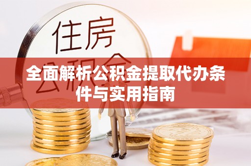 梓官全面解析公积金提取代办条件与实用指南