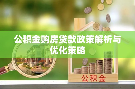 梓官公积金购房贷款政策解析与优化策略